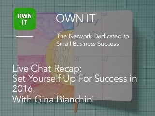 Live Chat Recap:
Set Yourself Up For Success in
2016
With Gina Bianchini
OWN IT
The Network Dedicated to
Small Business Success
 