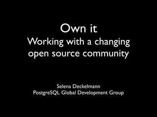 Own it
Working with a changing
open source community


          Selena Deckelmann
 PostgreSQL Global Development Group
 