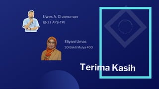 Eliyani Umas
SD Bakti Mulya 400
Uwes A. Chaeruman
UNJ I APS-TPI
Terima Kasih
 