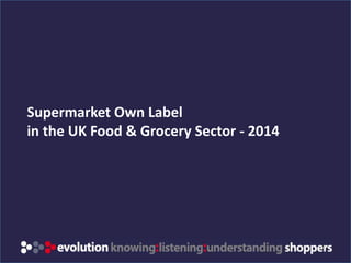 Supermarket Own Label 
in the UK Food & Grocery Sector - 2014 
www.evolution-insights.com 
 