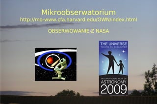 Mikroobserwatorium
    http://mo-www.cfa.harvard.edu/OWN/index.html

              OBSERWOWANIE Z NASA




                          
 