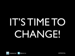IT’S TIME TO
 CHANGE!
/in/peterros1   @peterros   ADMIUM.NL
 
