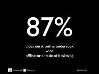 87%
                Doet eerst online onderzoek
                            voor
                ofﬂine oriëntatie of beslissing


/in/peterros1   @peterros                         ADMIUM.NL
 