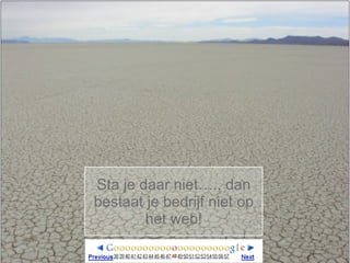 Sta je daar niet…., dan
bestaat je bedrijf niet op
        het web!
brought to you by


                    | proprietary | not for general distribution | all rights reserved | © 2008
                                                                                                  |
 