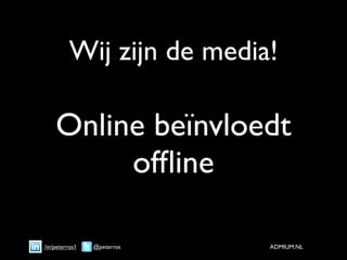 Wij zijn de media!

    Online beïnvloedt
         ofﬂine

/in/peterros1   @peterros   ADMIUM.NL
 