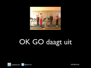 OK GO daagt uit

/in/peterros1   @peterros   ADMIUM.NL
 