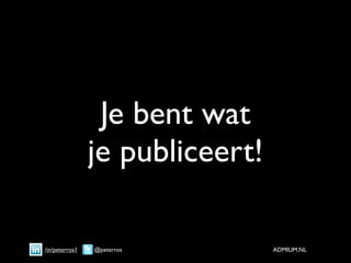 Je bent wat
                je publiceert!

/in/peterros1   @peterros        ADMIUM.NL
 