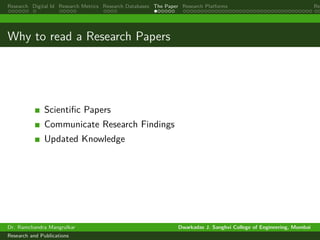 Research Digital Id Research Metrics Research Databases The Paper Research Platforms Rep
Why to read a Research Papers
Scientific Papers
Communicate Research Findings
Updated Knowledge
Dr. Ramchandra Mangrulkar Dwarkadas J. Sanghvi College of Engineering, Mumbai
Research and Publications
 