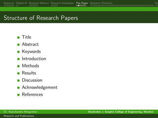 Research Digital Id Research Metrics Research Databases The Paper Research Platforms Rep
Structure of Research Papers
Title
Abstract
Keywords
Introduction
Methods
Results
Discussion
Acknowledgement
References
Dr. Ramchandra Mangrulkar Dwarkadas J. Sanghvi College of Engineering, Mumbai
Research and Publications
 