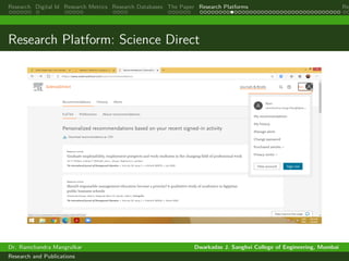 Research Digital Id Research Metrics Research Databases The Paper Research Platforms Rep
Research Platform: Science Direct
Dr. Ramchandra Mangrulkar Dwarkadas J. Sanghvi College of Engineering, Mumbai
Research and Publications
 
