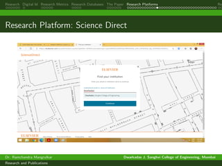 Research Digital Id Research Metrics Research Databases The Paper Research Platforms Rep
Research Platform: Science Direct
Dr. Ramchandra Mangrulkar Dwarkadas J. Sanghvi College of Engineering, Mumbai
Research and Publications
 
