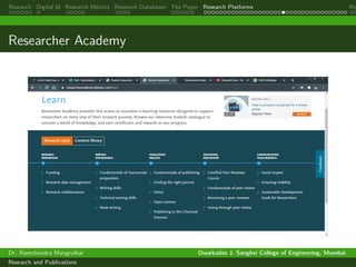 Research Digital Id Research Metrics Research Databases The Paper Research Platforms Rep
Researcher Academy
Dr. Ramchandra Mangrulkar Dwarkadas J. Sanghvi College of Engineering, Mumbai
Research and Publications
 