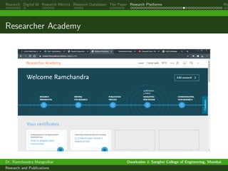 Research Digital Id Research Metrics Research Databases The Paper Research Platforms Rep
Researcher Academy
Dr. Ramchandra Mangrulkar Dwarkadas J. Sanghvi College of Engineering, Mumbai
Research and Publications
 