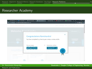 Research Digital Id Research Metrics Research Databases The Paper Research Platforms Rep
Researcher Academy
Dr. Ramchandra Mangrulkar Dwarkadas J. Sanghvi College of Engineering, Mumbai
Research and Publications
 