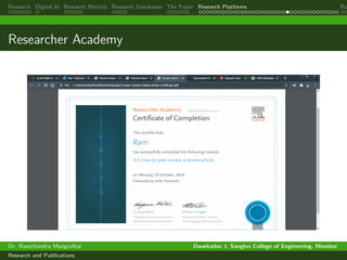 Research Digital Id Research Metrics Research Databases The Paper Research Platforms Rep
Researcher Academy
Dr. Ramchandra Mangrulkar Dwarkadas J. Sanghvi College of Engineering, Mumbai
Research and Publications
 