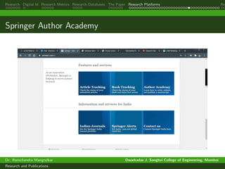Research Digital Id Research Metrics Research Databases The Paper Research Platforms Rep
Springer Author Academy
Dr. Ramchandra Mangrulkar Dwarkadas J. Sanghvi College of Engineering, Mumbai
Research and Publications
 