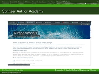 Research Digital Id Research Metrics Research Databases The Paper Research Platforms Rep
Springer Author Academy
Dr. Ramchandra Mangrulkar Dwarkadas J. Sanghvi College of Engineering, Mumbai
Research and Publications
 