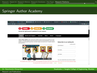 Research Digital Id Research Metrics Research Databases The Paper Research Platforms Rep
Springer Author Academy
Dr. Ramchandra Mangrulkar Dwarkadas J. Sanghvi College of Engineering, Mumbai
Research and Publications
 