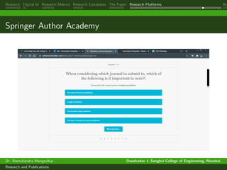 Research Digital Id Research Metrics Research Databases The Paper Research Platforms Rep
Springer Author Academy
Dr. Ramchandra Mangrulkar Dwarkadas J. Sanghvi College of Engineering, Mumbai
Research and Publications
 