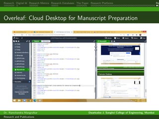 Research Digital Id Research Metrics Research Databases The Paper Research Platforms Rep
Overleaf: Cloud Desktop for Manuscript Preparation
Dr. Ramchandra Mangrulkar Dwarkadas J. Sanghvi College of Engineering, Mumbai
Research and Publications
 