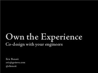 Own the Experience
Co-design with your engineers
Eric Benoit
eric@goinvo.com
@ebenoit
 