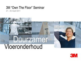 21 – 25 maart 2011 3M “Own The Floor” Seminar Duurzamer Vloeronderhoud 
