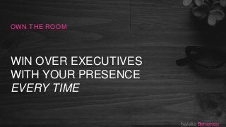WIN OVER EXECUTIVES
WITH YOUR PRESENCE
EVERY TIME
OWN THE ROOM
Natalie Benamou
 