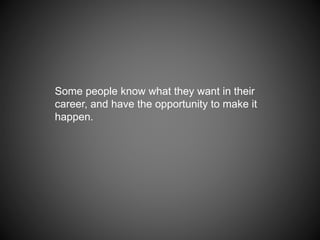Some people know what they want in their
career, and have the opportunity to make it
happen.
 
