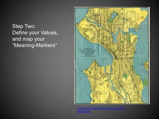 Used under Creative Commons License: Rob
Ketcherside
Step Two:
Define your Values,
and map your
“Meaning-Markers”
 