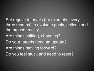 For any goal that doesn’t have a direct
action (like “get a promotion), what
“habits” do you want to cultivate to
support achieving that goal?
 