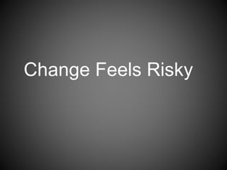 Change Feels Risky
 