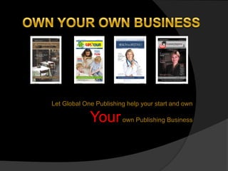 OWN YOUR OWN BUSINESS Let Global One Publishing help your start and own Your own Publishing Business 