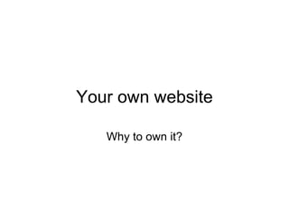 Your own website

   Why to own it?
 