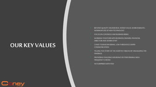 OUR KEYVALUES
• BEYOND QUALITY:DELIVERREALADDED VALUE,SHAREINSIGHTS -
MAXIMUM USEOFNEWTECHNOLOGY
• FOCUSONCONTROLS ANDBUSINESS RISKS
• WORKINGTOGETHERWITHBUSINESS OWNERS,FINANCIAL
DIRECTORANDADMINSTAFF
• CONEY TEAMIS INFORMAL,LOW THRESHOLD,RAPID
COMMUNICATION
• TELLINGTHESTORYOFTHEAUDITINTABLEAUBY VISUALIZINGTHE
FINDINGS
• PROVIDINGONGOINGASSURANCEBYPERFORMINGHIGH
FREQUENCYCHECKS
• NOSURPRISESWITHFEES
 