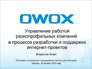 [object Object],[object Object],Поисковая оптимизация и продвижение сайтов в сети Интернет Харьков, 16 октября 2010 года Владислав Флакс 