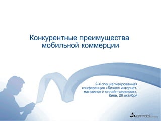 Конкурентные преимущества  мобильной коммерции 2-я специализированная конференция «Бизнес интернет-магазинов и онлайн-сервисов», Киев, 28 октября 