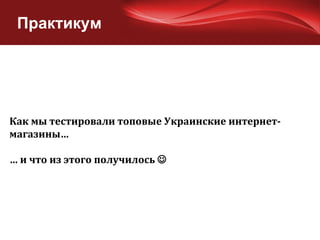 Практикум Как мы тестировали топовые Украинские интернет-магазины… …  и что из этого получилось   
