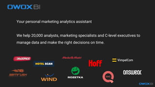 Your personal marketing analytics assistant
We help 20,000 analysts, marketing specialists and C-level executives to
manage data and make the right decisions on time.
 