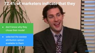 72.4% of marketers indicate that they
 dont know why they
chose their model
 selected the easiest
attribution option
available to them
 
