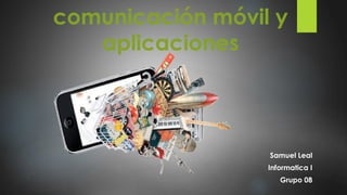 comunicación móvil y
aplicaciones
Samuel Leal
Informatica I
Grupo 08
 