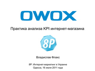 Практика анализа KPI интернет-магазина




               Владислав Флакс

         8P: Интернет-маркетинг в Украине
             Одесса, 16 июля 2011 года
 