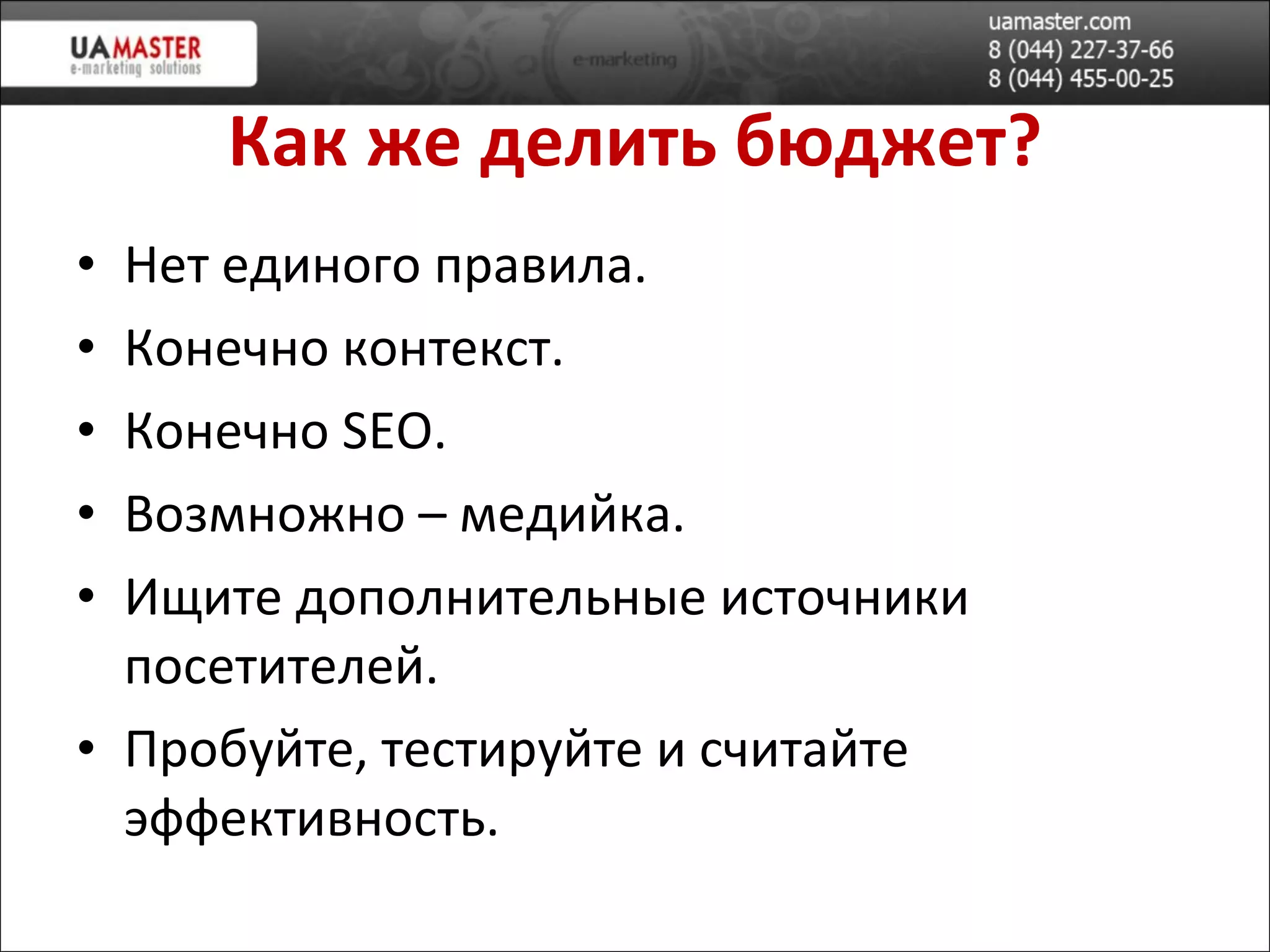 Как же делить бюджет? Нет единого правила.  Конечно контекст. Конечно  SEO. Возмножно – медийка. Ищите дополнительн ые источники посетителей. Пробуйте, тестируйте и считайте эффективность. 