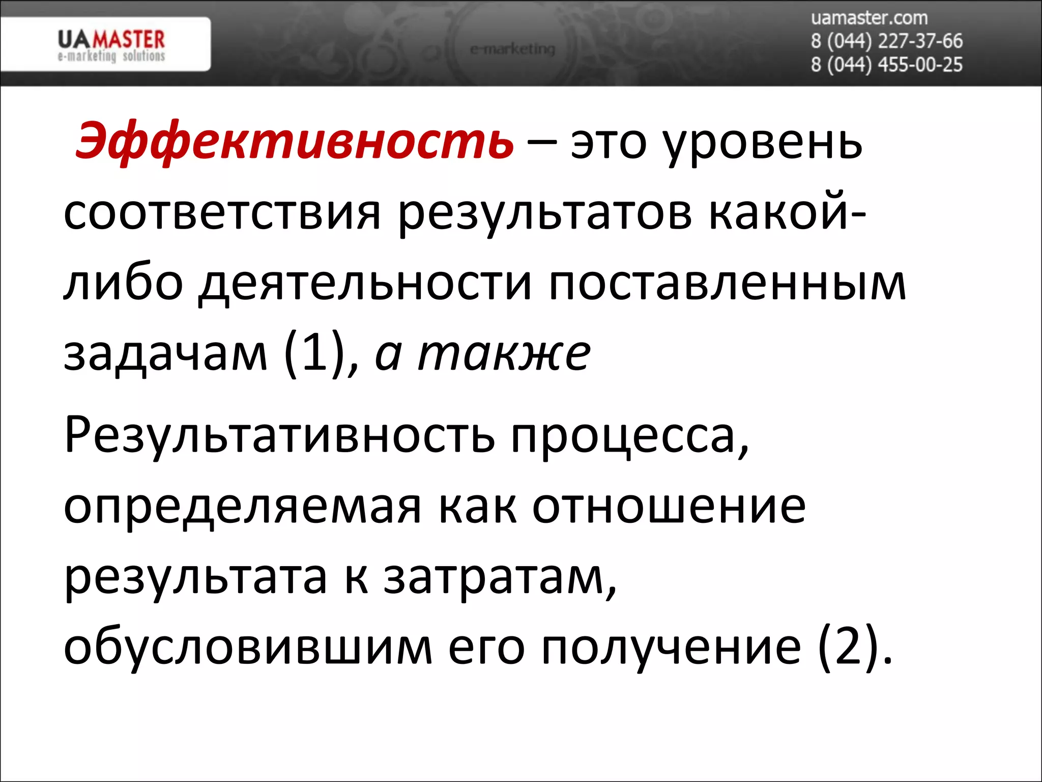   Эффективность  – это уровень соответствия результатов какой-либо деятельности поставленным задачам (1),  а также Результативность процесса, определяемая как отношение результата к затратам, обусловившим его получение (2). 