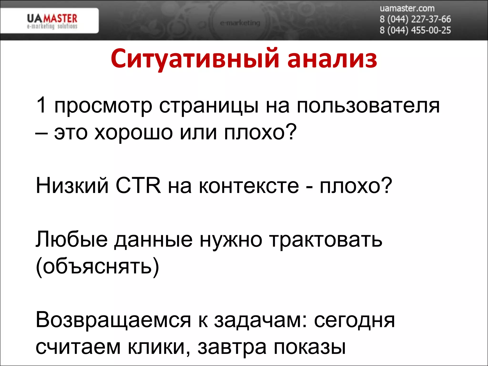 Ситу ативн ый анализ 1 просмотр страницы на пользователя – это хорошо или плохо? Низкий  CTR  на контексте - плохо ? Любые данные нужно трактовать (объяснять) Возвращаемся к задачам: сегодня считаем клики, завтра показы 