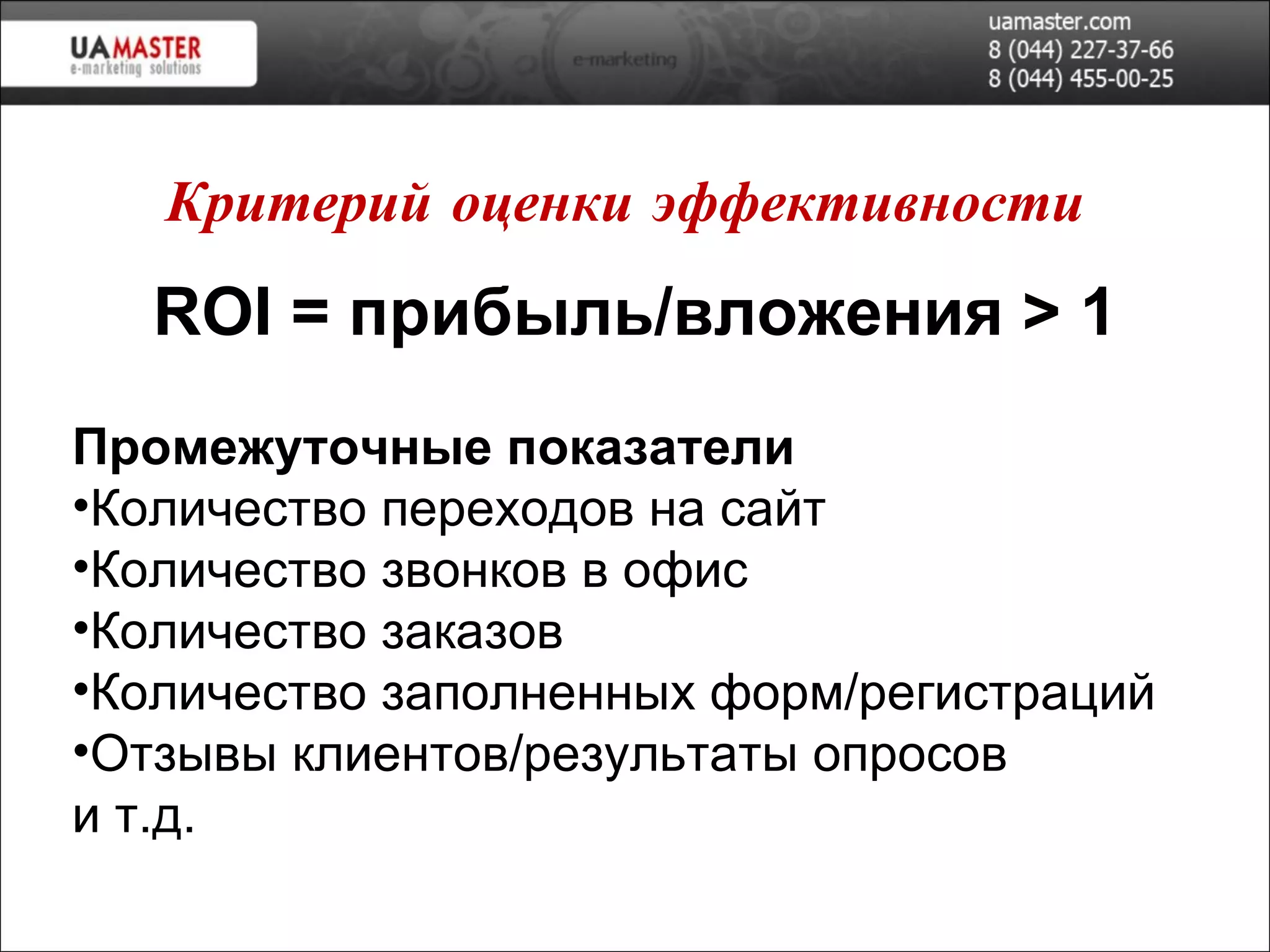 ROI   =  прибыль/вложения  > 1 Промежуточные показатели Количество переходов на сайт Количество звонков в офис Количество заказов Количество заполненных форм/регистраций Отзывы клиентов/результаты опросов и т.д. Критерий оценки эффективности 