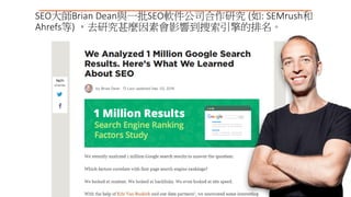 SEO大師Brian Dean與一批SEO軟件公司合作研究 (如: SEMrush和
Ahrefs等) ，去研究甚麼因素會影響到搜索引擎的排名。
 