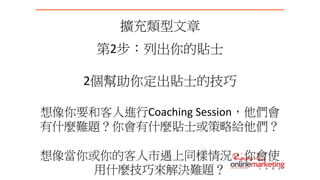 擴充類型文章
第2步：列出你的貼士
2個幫助你定出貼士的技巧
想像你要和客人進行Coaching Session，他們會
有什麼難題？你會有什麼貼士或策略給他們？
想像當你或你的客人市遇上同樣情況，你會使
用什麼技巧來解決難題？
 