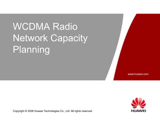www.huawei.com
Copyright © 2008 Huawei Technologies Co., Ltd. All rights reserved.
WCDMA Radio
Network Capacity
Planning
 