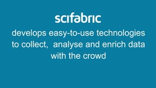 develops easy-to-use technologies
to collect, analyse and enrich data
with the crowd