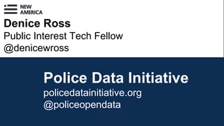 Denice Ross
Public Interest Tech Fellow
@denicewross
Police Data Initiative
policedatainitiative.org
@policeopendata
 